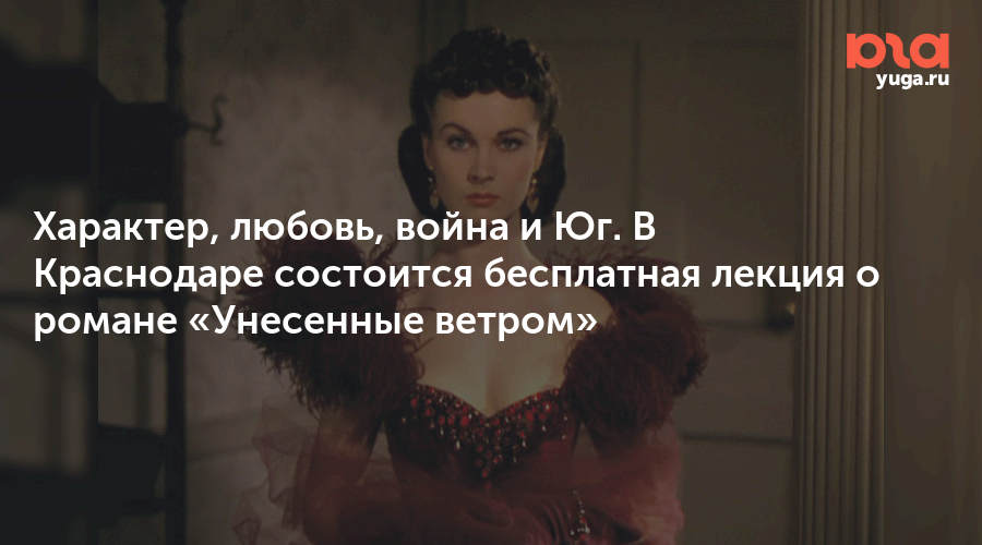 Характер, любовь, война и Юг. В Краснодаре состоится бесплатная лекция о романе «Унесенные ветром»