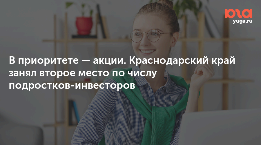 В приоритете — акции. Краснодарский край занял второе место по числу подростков-инвесторов