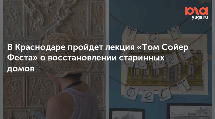 В Краснодаре пройдет лекция «Том Сойер Феста» о восстановлении старинных домов 