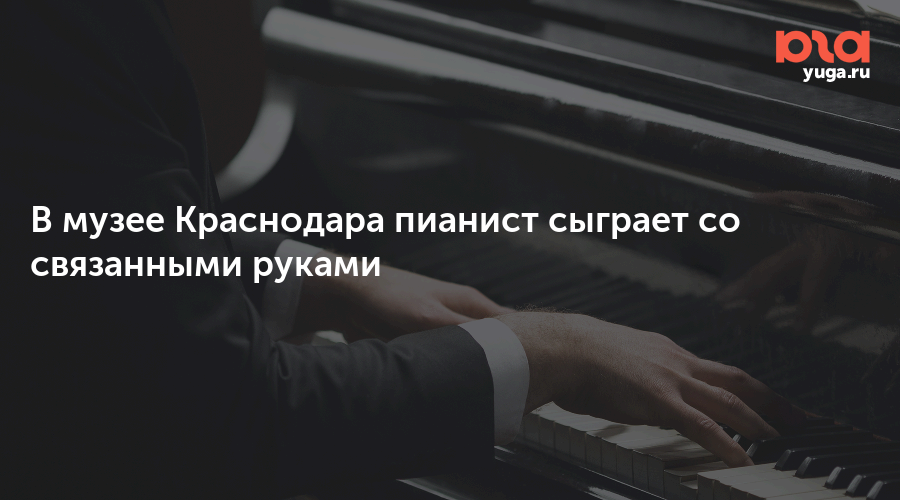 В музее Краснодара пианист сыграет со связанными руками