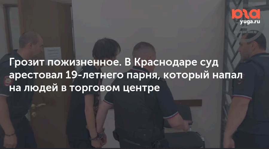 Грозит пожизненное. В Краснодаре суд арестовал 19-летнего парня, который напал на людей в торговом центре