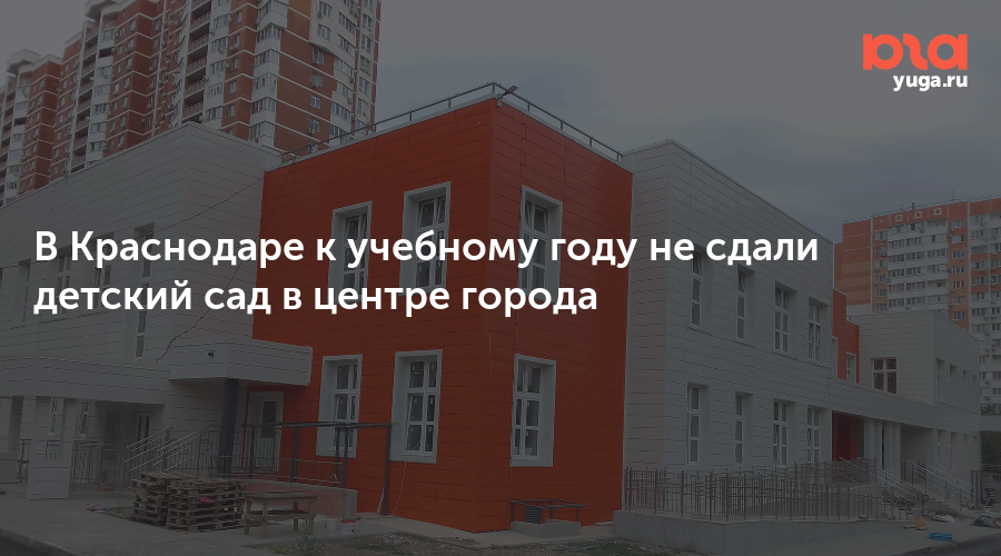 В Краснодаре к учебному году не сдали детский сад в центре города