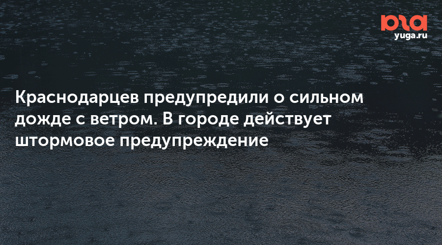 Краснодарцев предупредили о сильном дожде с ветром. В городе действует штормовое предупреждение