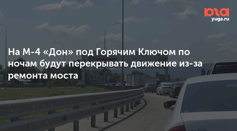 На М-4 «Дон» под Горячим Ключом по ночам будут перекрывать движение из-за ремонта моста