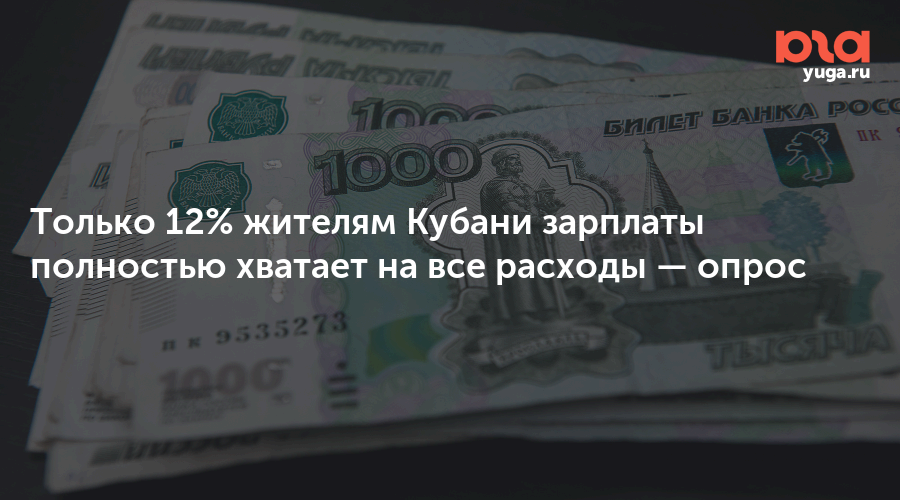 Только 12% жителям Кубани зарплаты полностью хватает на все расходы — опрос