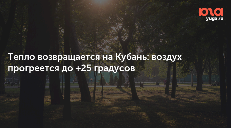 Тепло возвращается на Кубань: воздух прогреется до +25 градусов