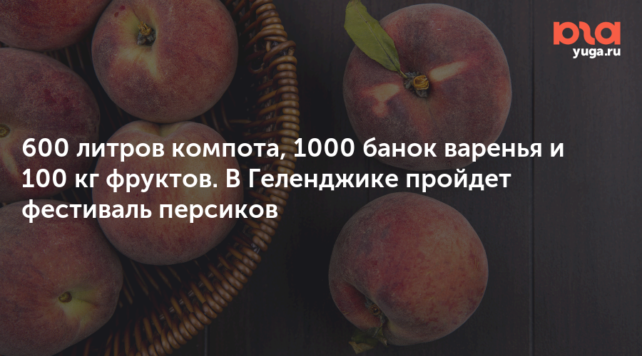 600 литров компота, 1000 банок варенья и 100 кг фруктов. В Геленджике пройдет фестиваль персиков