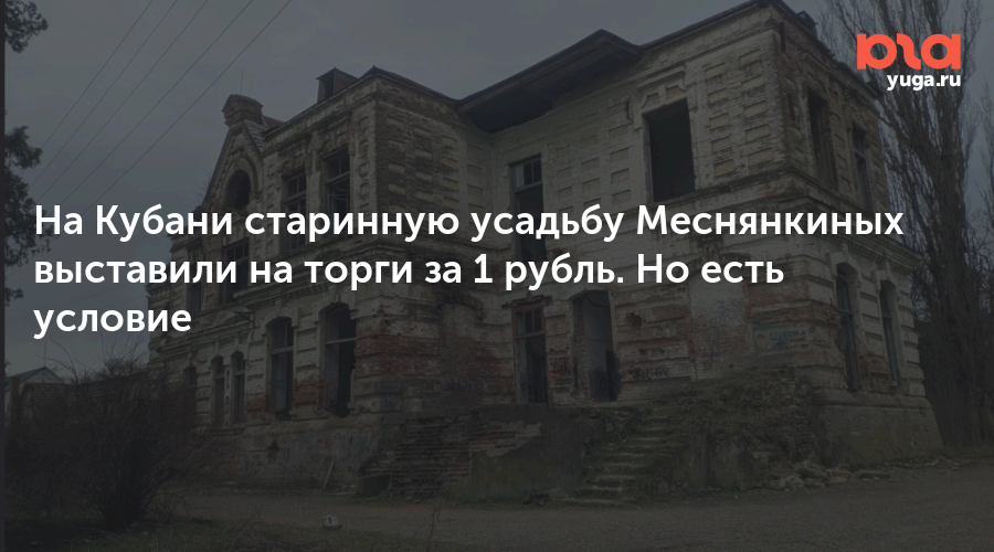 На Кубани старинную усадьбу Меснянкиных выставили на торги за 1 рубль. Но есть условие