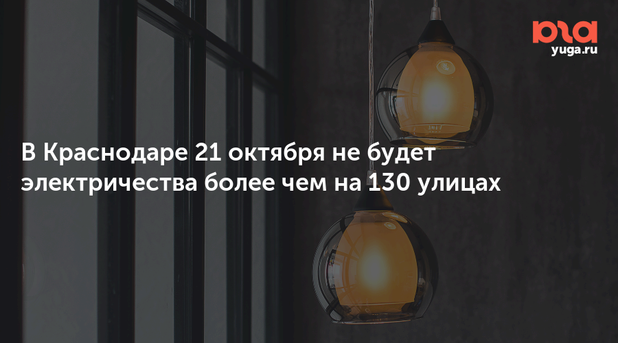 В Краснодаре 21 октября не будет электричества более чем на 130 улицах