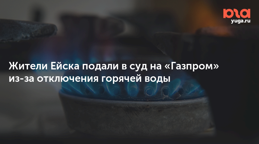 Жители Ейска подали в суд на «Газпром» из-за отключения горячей воды