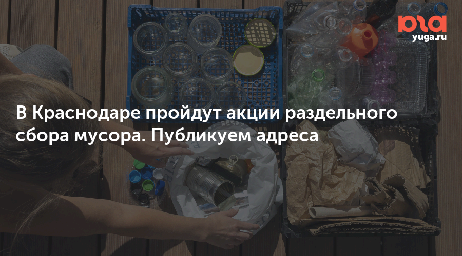 В Краснодаре пройдут акции раздельного сбора мусора. Публикуем адреса