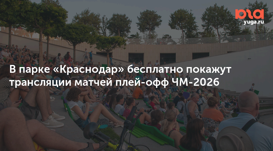 В парке «Краснодар» бесплатно покажут трансляции матчей плей-офф ЧМ-2026