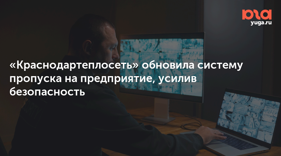 «Краснодартеплосеть» обновила систему пропуска на предприятие, усилив безопасность