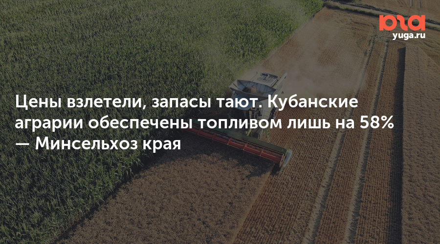 Цены взлетели, запасы тают. Кубанские аграрии обеспечены топливом лишь на 58% — Минсельхоз края
