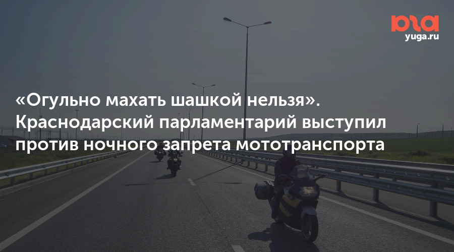 «Огульно махать шашкой нельзя». Краснодарский парламентарий выступил против ночного запрета мототранспорта