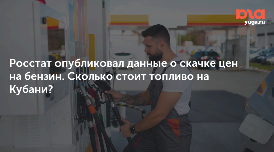 Росстат опубликовал данные о скачке цен на бензин. Сколько стоит топливо на Кубани?