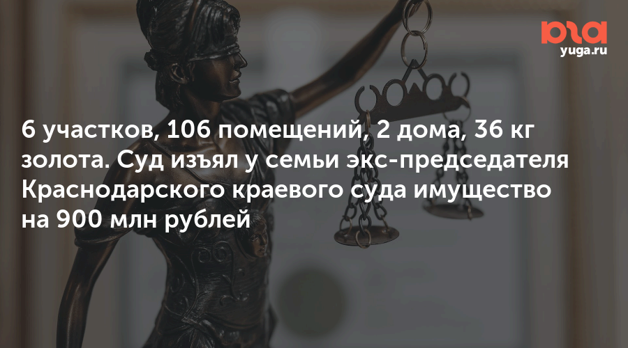 6 участков, 106 помещений, 2 дома, 36 кг золота. Суд изъял у семьи экс-председателя Краснодарского краевого суда имущество на 900 млн рублей