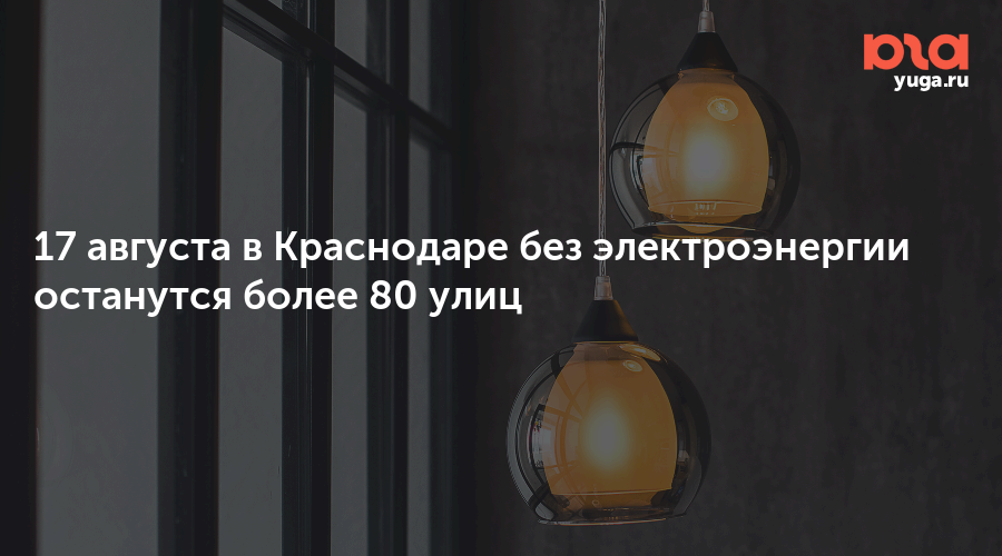17 августа в Краснодаре без электроэнергии останутся более 80 улиц