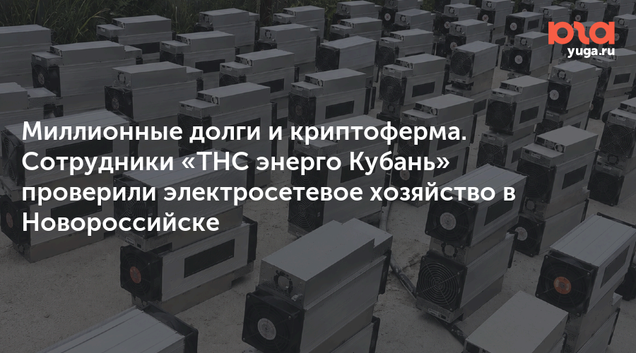 Миллионные долги и криптоферма. Сотрудники «ТНС энерго Кубань» проверили электросетевое хозяйство в Новороссийске