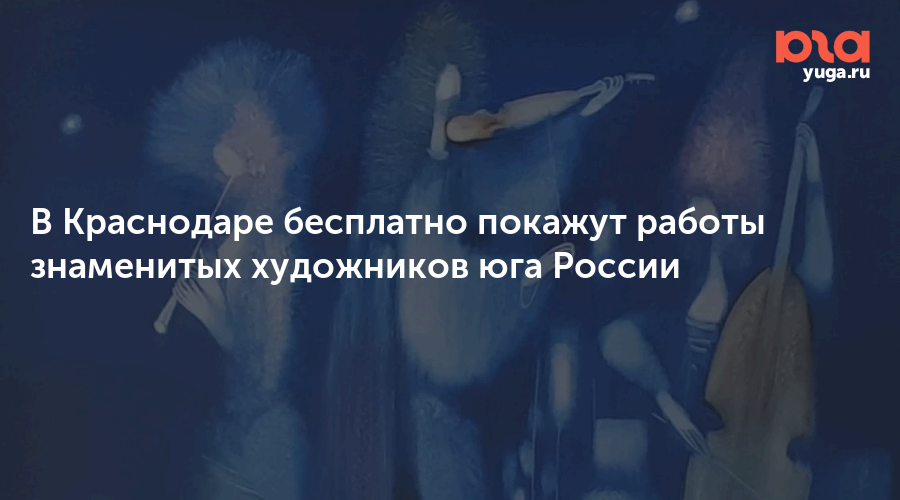 В Краснодаре бесплатно покажут работы знаменитых художников юга России