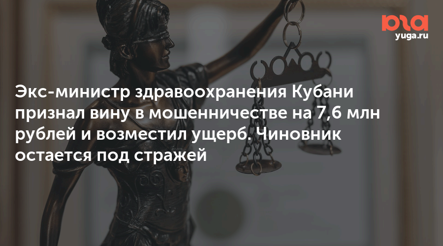 Экс-министр здравоохранения Кубани признал вину в мошенничестве на 7,6 млн рублей и возместил ущерб. Чиновник остается под стражей