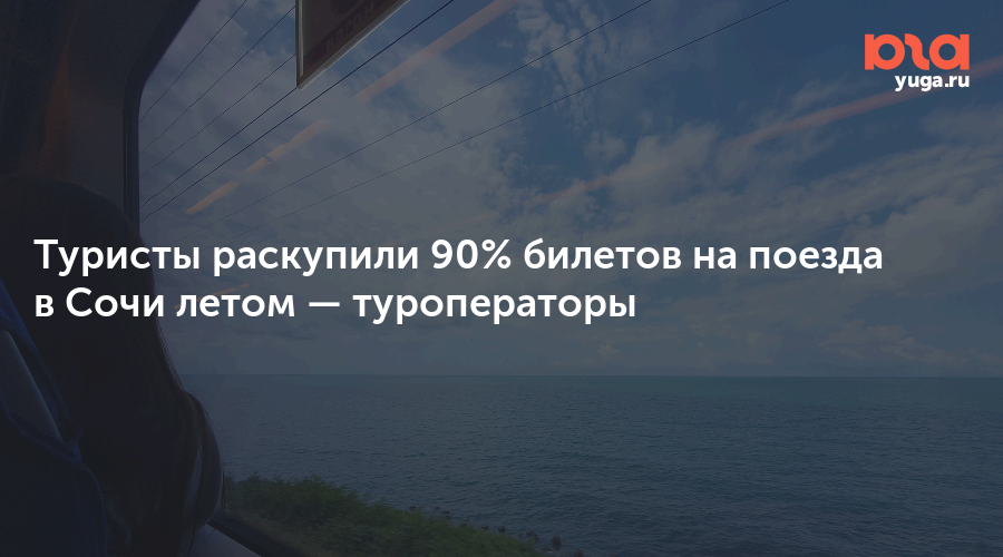 Туристы раскупили 90% билетов на поезда в Сочи летом — туроператоры