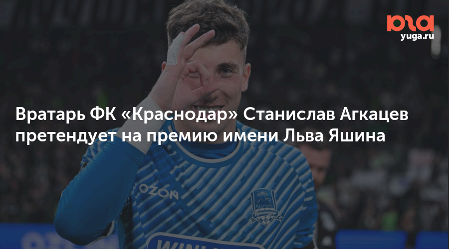 Вратарь ФК «Краснодар» Станислав Агкацев претендует на премию имени Льва Яшина