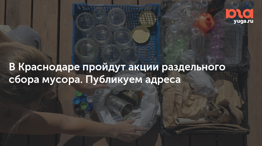 В Краснодаре пройдут акции раздельного сбора мусора. Публикуем адреса