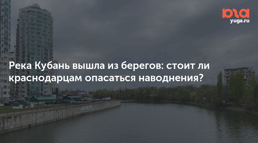 Река Кубань вышла из берегов: стоит ли краснодарцам опасаться наводнения?