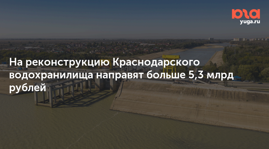 На реконструкцию Краснодарского водохранилища направят больше 5,3 млрд рублей
