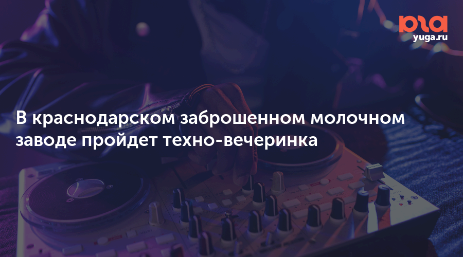 В краснодарском заброшенном молочном заводе пройдет техно-вечеринка