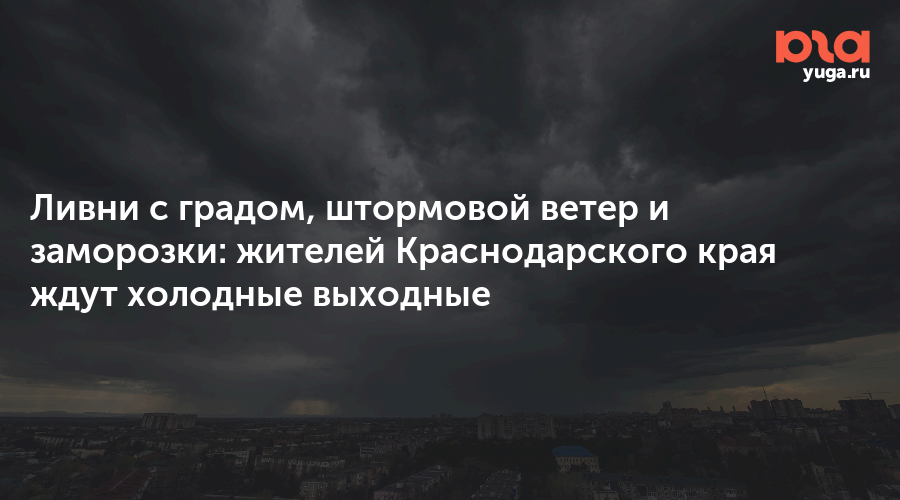 Ливни с градом, штормовой ветер и заморозки: жителей Краснодарского края ждут холодные выходные