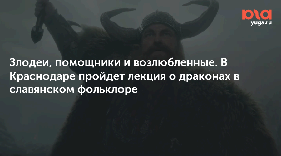Злодеи, помощники и возлюбленные. В Краснодаре пройдет лекция о драконах в славянском фольклоре