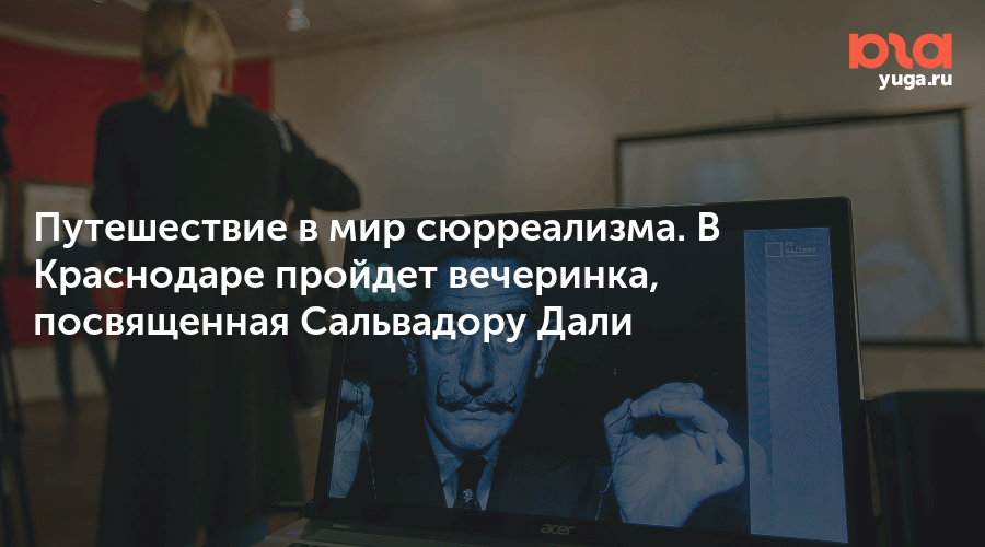 Путешествие в мир сюрреализма. В Краснодаре пройдет вечеринка, посвященная Сальвадору Дали