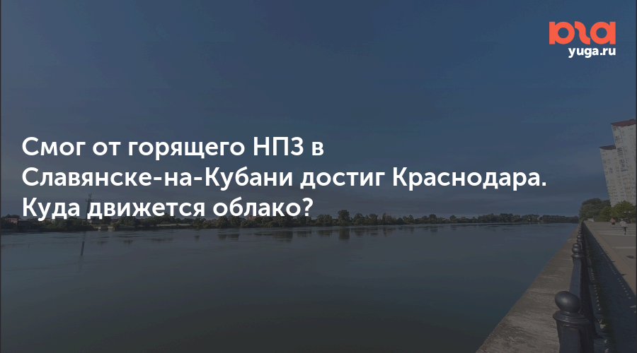 Смог от горящего НПЗ в Славянске-на-Кубани достиг Краснодара. Куда движется облако?