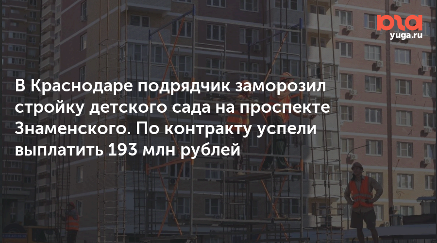 В Краснодаре подрядчик заморозил стройку детского сада на проспекте Знаменского. По контракту успели выплатить 193 млн рублей