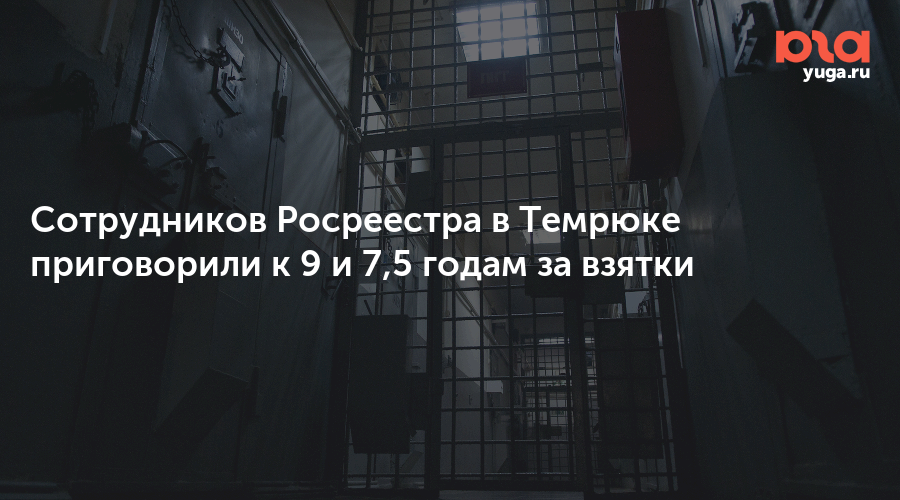 Сотрудников Росреестра в Темрюке приговорили к 9 и 7,5 годам за взятки