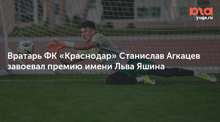 Вратарь ФК «Краснодар» Станислав Агкацев завоевал премию имени Льва Яшина