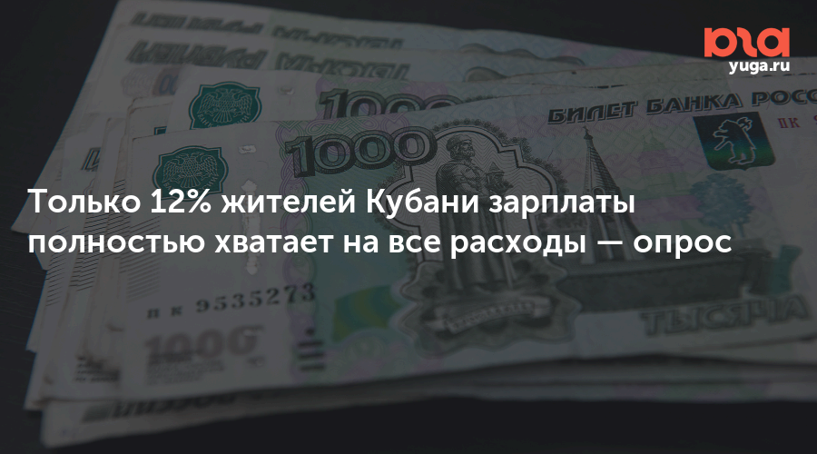 Только 12% жителей Кубани зарплаты полностью хватает на все расходы — опрос