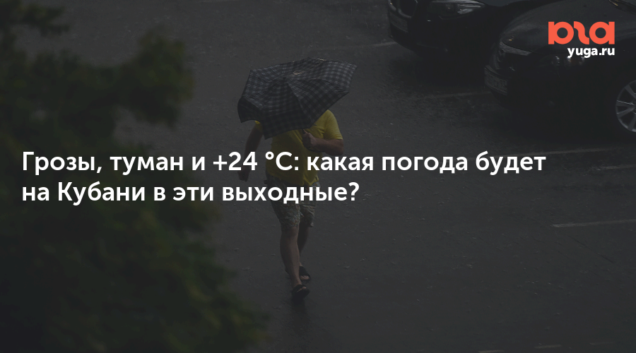 Грозы, туман и +24 °C: какая погода будет на Кубани в эти выходные?