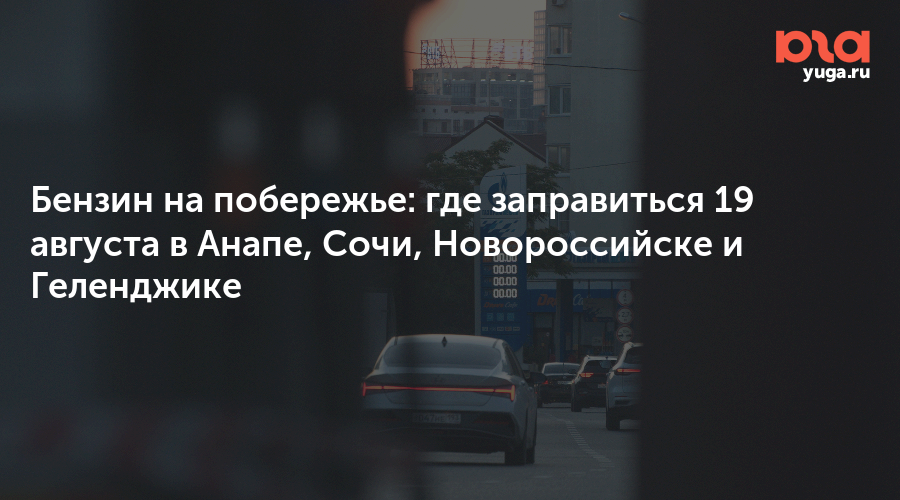 Бензин на побережье: где заправиться 19 августа в Анапе, Сочи, Новороссийске и Геленджике 