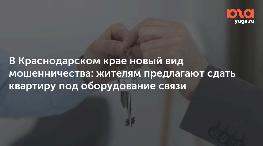 В Краснодарском крае новый вид мошенничества: жителям предлагают сдать квартиру под оборудование связи