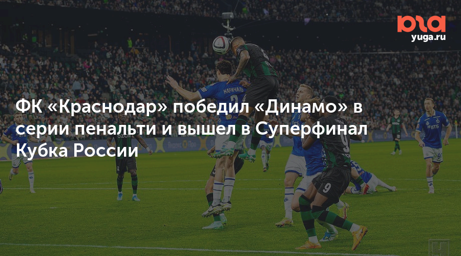 ФК «Краснодар» победил «Динамо» в серии пенальти и вышел в Суперфинал Кубка России