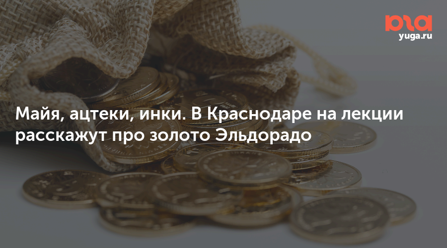 Майя, ацтеки, инки. В Краснодаре на лекции расскажут про золото Эльдорадо