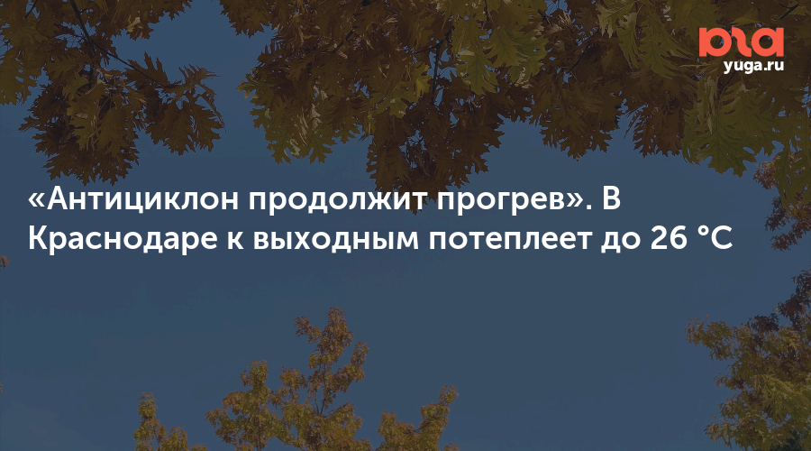 «Антициклон продолжит прогрев». В Краснодаре к выходным потеплеет до 26 °C