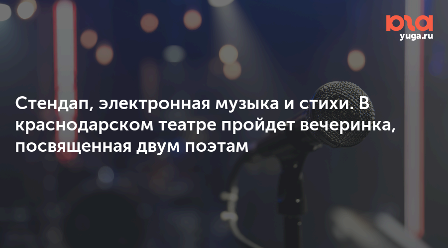 Стендап, электронная музыка и стихи. В краснодарском театре пройдет вечеринка, посвященная двум поэтам