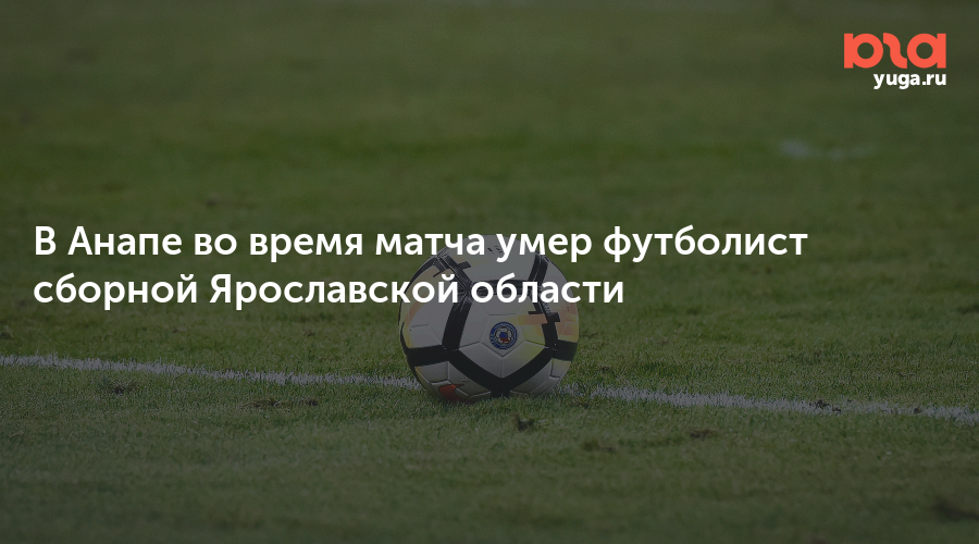 В Анапе во время матча умер футболист сборной Ярославской области