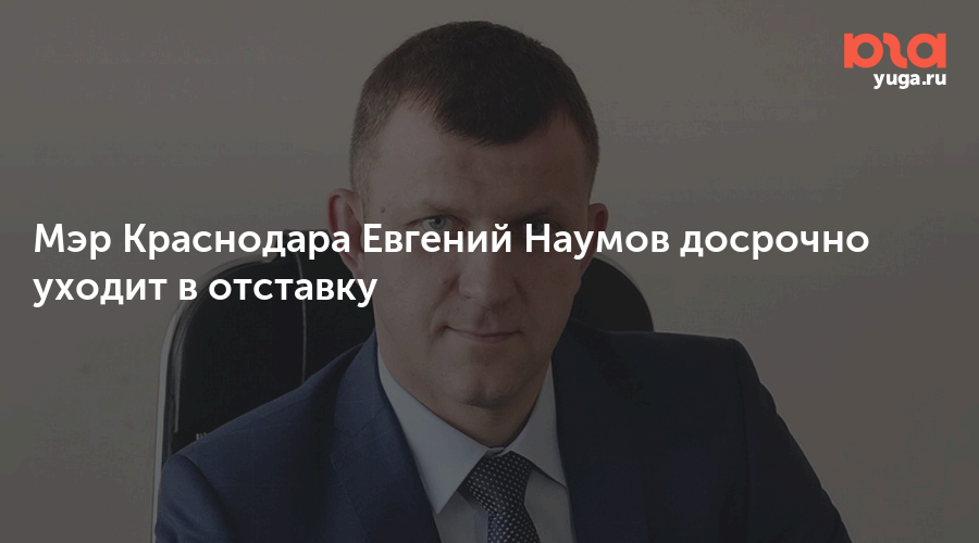 Мэр Краснодара Евгений Наумов досрочно уходит в отставку