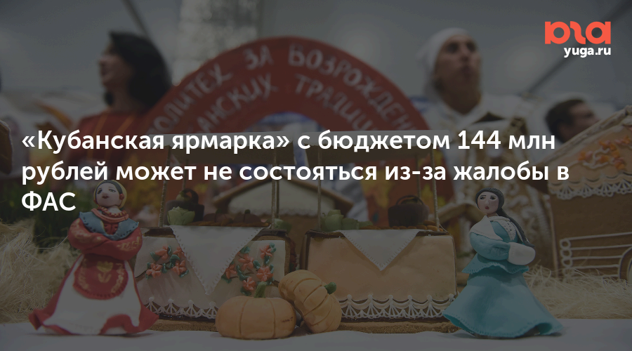 «Кубанская ярмарка» с бюджетом 144 млн рублей может не состояться из-за жалобы в ФАС