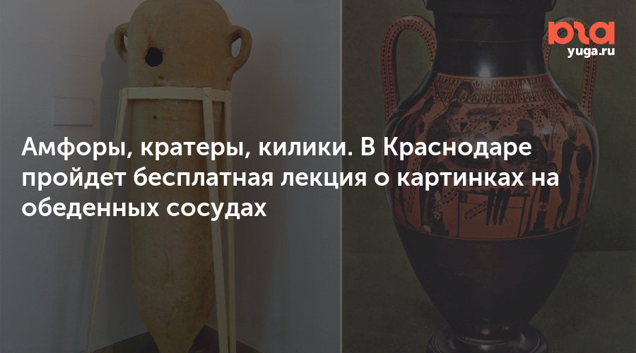Амфоры, кратеры, килики. В Краснодаре пройдет бесплатная лекция о картинках на обеденных сосудах